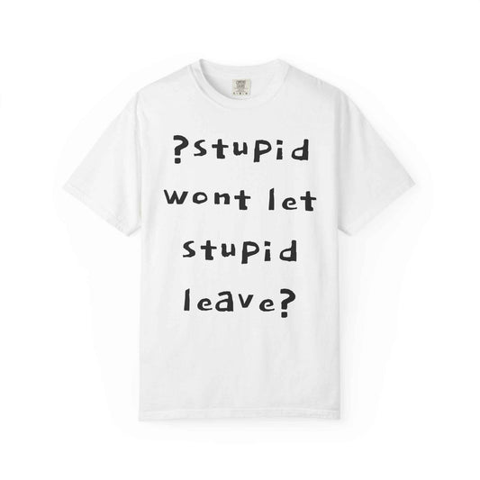 T-Shirt — “Stupid Won’t Let Stupid Leave?” Graphic Tee